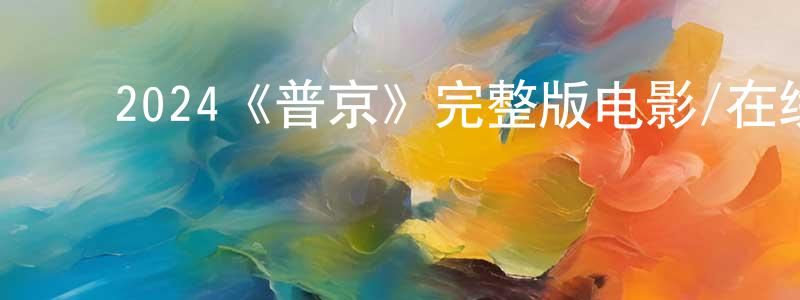 ﻿蔡文选发布﻿2024《普京》完整版电影/在线观看/百度云-美剧天堂